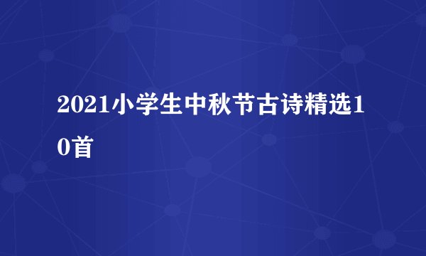 2021小学生中秋节古诗精选10首