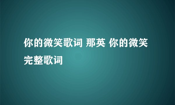 你的微笑歌词 那英 你的微笑完整歌词