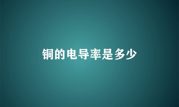 铜的电导率是多少