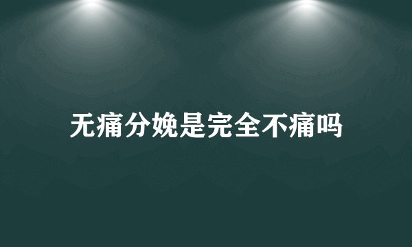无痛分娩是完全不痛吗