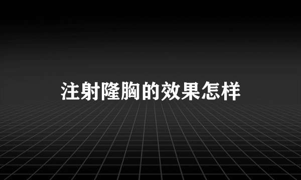 注射隆胸的效果怎样