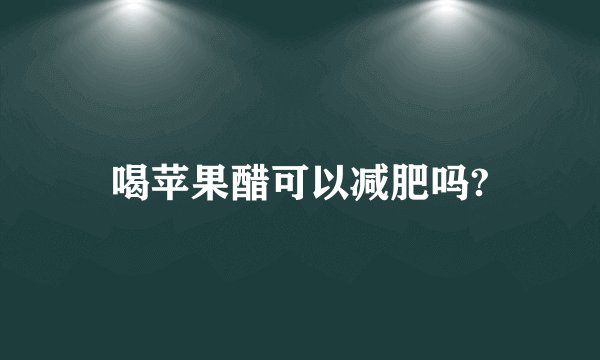 喝苹果醋可以减肥吗?