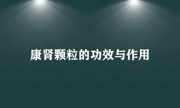 康肾颗粒的功效与作用