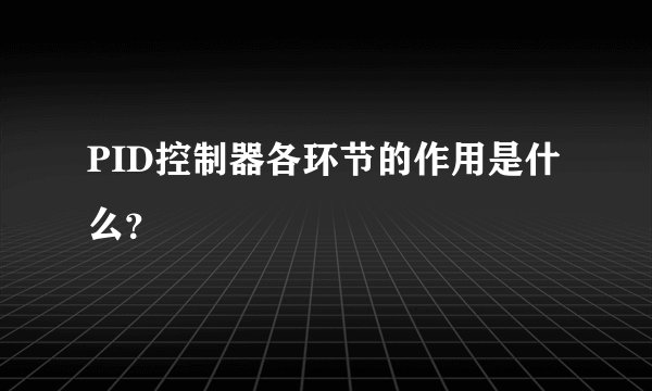PID控制器各环节的作用是什么？