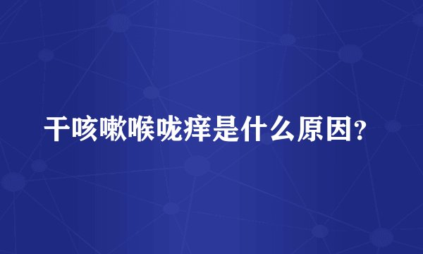 干咳嗽喉咙痒是什么原因?
