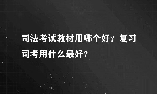 司法考试教材用哪个好？复习司考用什么最好？