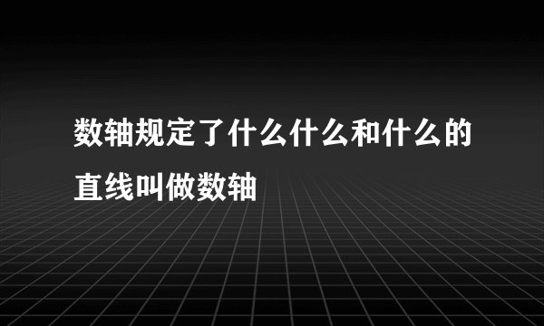 数轴规定了什么什么和什么的直线叫做数轴