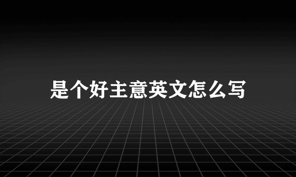 是个好主意英文怎么写