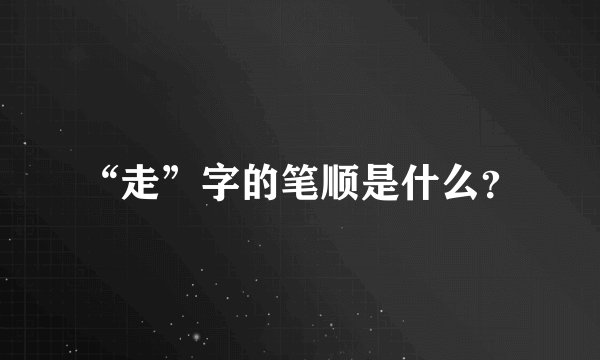 “走”字的笔顺是什么?