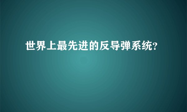 世界上最先进的反导弹系统？