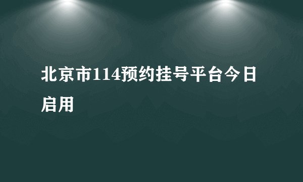 北京市114预约挂号平台今日启用
