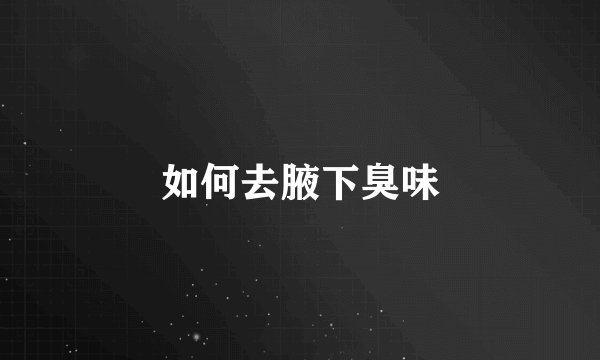 如何去腋下臭味