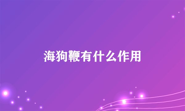 海狗鞭有什么作用