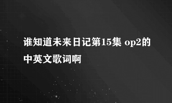 谁知道未来日记第15集 op2的中英文歌词啊