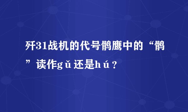 歼31战机的代号鹘鹰中的“鹘”读作gǔ还是hú?