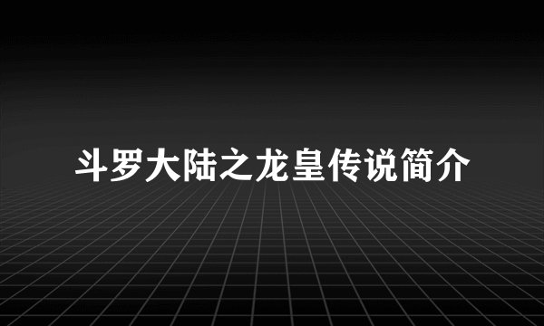 斗罗大陆之龙皇传说简介