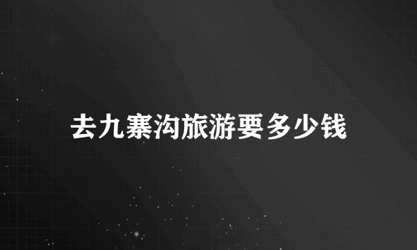 去九寨沟旅游要多少钱