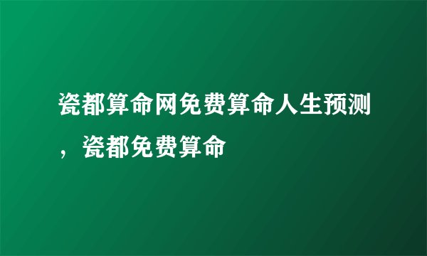 瓷都算命网免费算命人生预测，瓷都免费算命