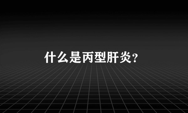 什么是丙型肝炎？