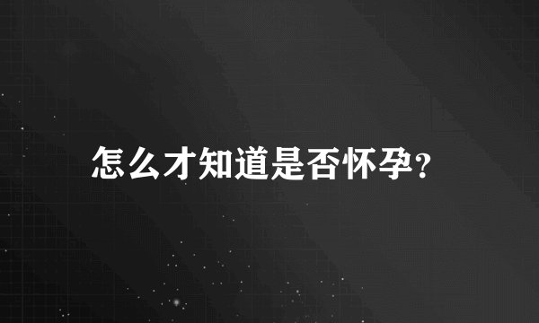 怎么才知道是否怀孕?