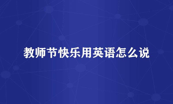 教师节快乐用英语怎么说