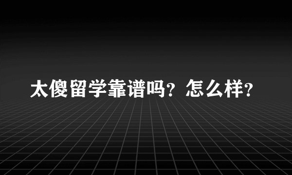 太傻留学靠谱吗?怎么样?