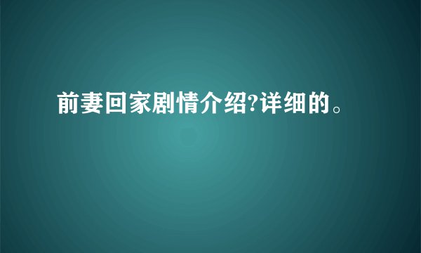 前妻回家剧情介绍?详细的。
