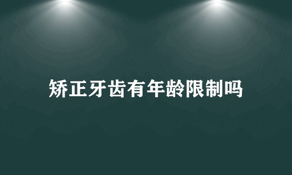 矫正牙齿有年龄限制吗