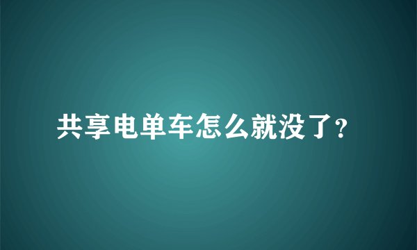 共享电单车怎么就没了？