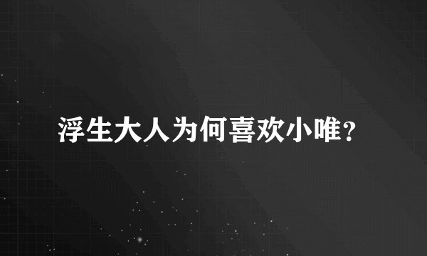 浮生大人为何喜欢小唯？