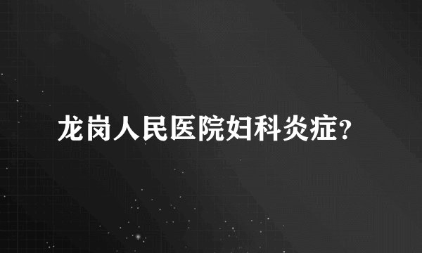 龙岗人民医院妇科炎症？