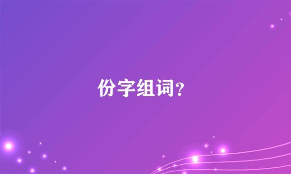 份字组词？