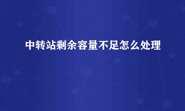中转站剩余容量不足怎么处理