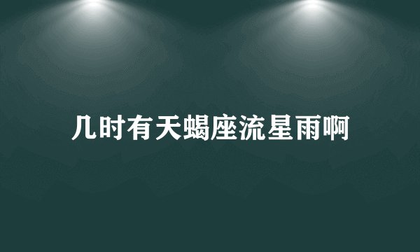 几时有天蝎座流星雨啊