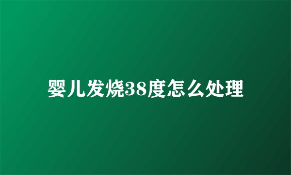 婴儿发烧38度怎么处理