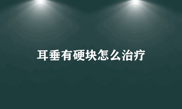 耳垂有硬块怎么治疗