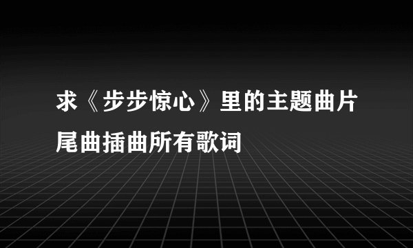 求《步步惊心》里的主题曲片尾曲插曲所有歌词