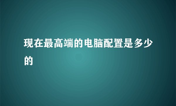 现在最高端的电脑配置是多少的