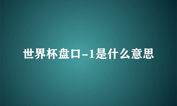 世界杯盘口-1是什么意思
