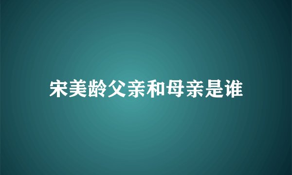 宋美龄父亲和母亲是谁
