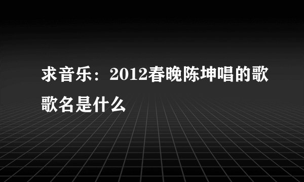 求音乐:2012春晚陈坤唱的歌歌名是什么