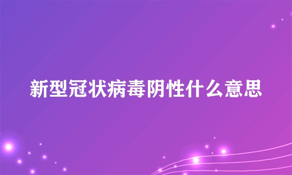 新型冠状病毒阴性什么意思