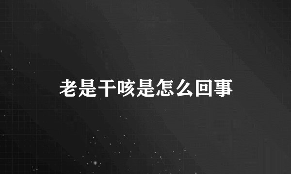 老是干咳是怎么回事