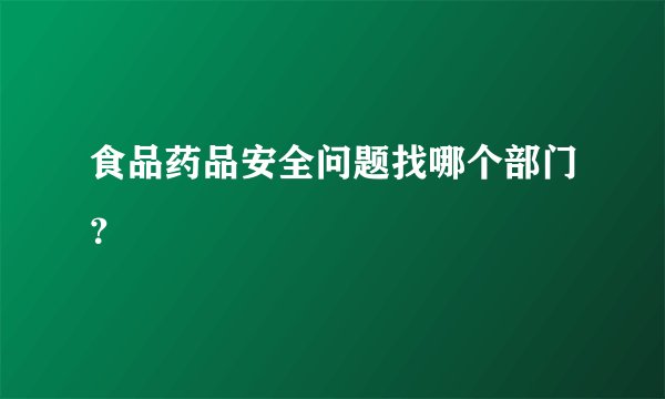 食品药品安全问题找哪个部门？