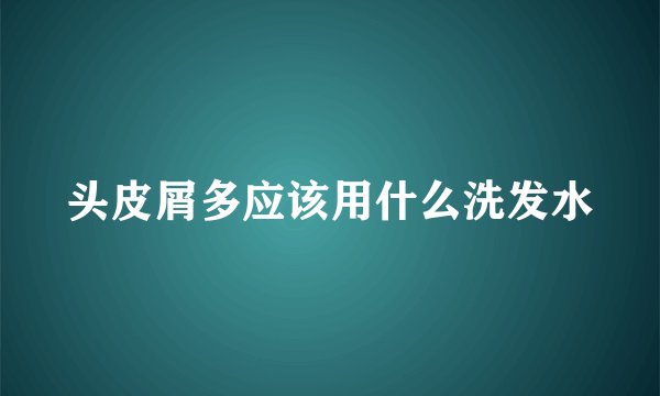 头皮屑多应该用什么洗发水