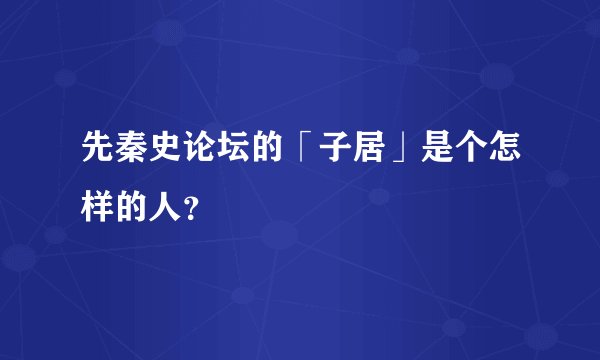先秦史论坛的「子居」是个怎样的人?