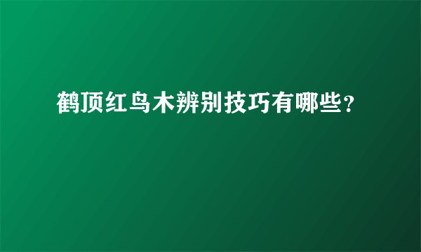 鹤顶红鸟木辨别技巧有哪些?