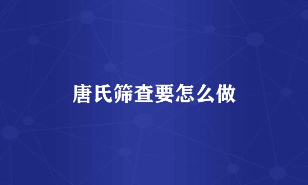 唐氏筛查要怎么做