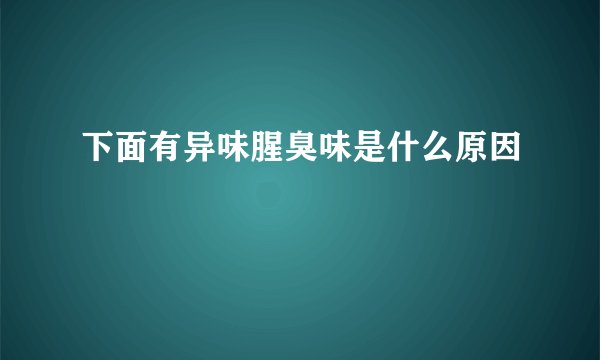 下面有异味腥臭味是什么原因