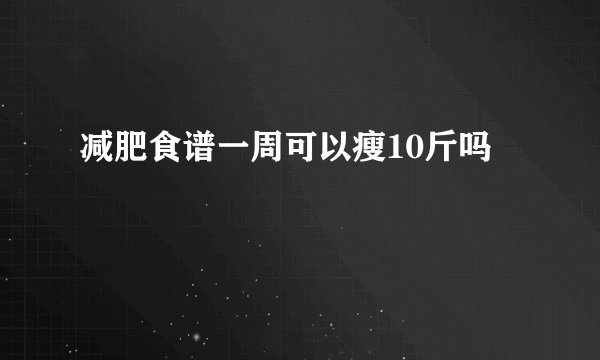 减肥食谱一周可以瘦10斤吗